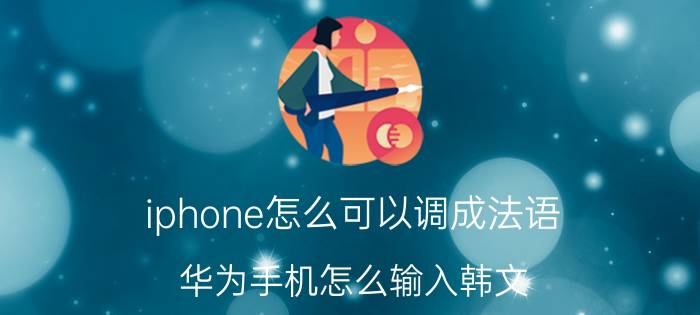 iphone怎么可以调成法语 华为手机怎么输入韩文？